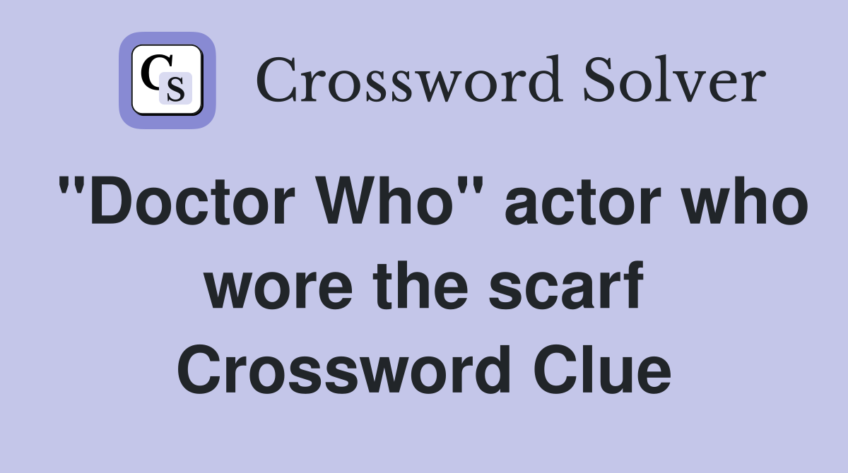 "Doctor Who" actor who wore the scarf Crossword Clue Answers